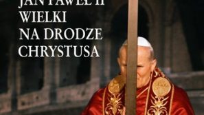 Św. Jan Paweł II Wielki: na drodze Chrystusa