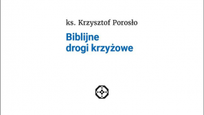 Przedsprzedaż książki ks. Krzysztofa Porosło “Biblijne drogi krzyżowe”