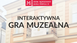 Interaktywna gra muzealna w Domu Rodzinnym Jana Pawła II