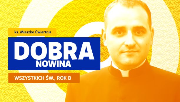 Dobra Nowina: Być błogosławionym. Rozważanie na Uroczystość Wszystkich Świętych, rok B